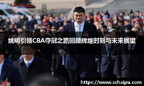 姚明引领CBA夺冠之路回顾辉煌时刻与未来展望
