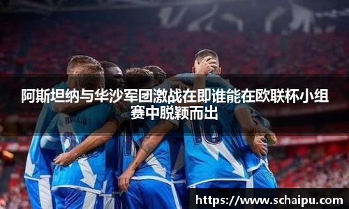 阿斯坦纳与华沙军团激战在即谁能在欧联杯小组赛中脱颖而出