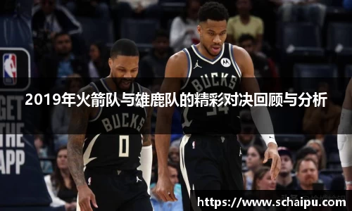 2019年火箭队与雄鹿队的精彩对决回顾与分析